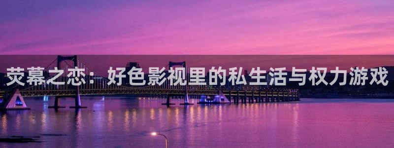 泡泡影视剧：荧幕之恋：好色影视里的私生活与权力游戏