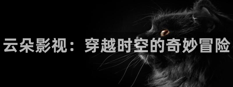 泡泡影视电影天堂电视剧：云朵影视：穿越时空的奇妙冒险