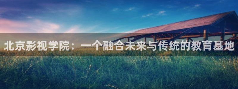泡泡影视理论片在线观看：北京影视学院：一个融合未来与传统的教育基地
